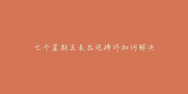 七个星期五表出现摔坏如何解决-名表号 七个星期五表出现摔坏如何解决