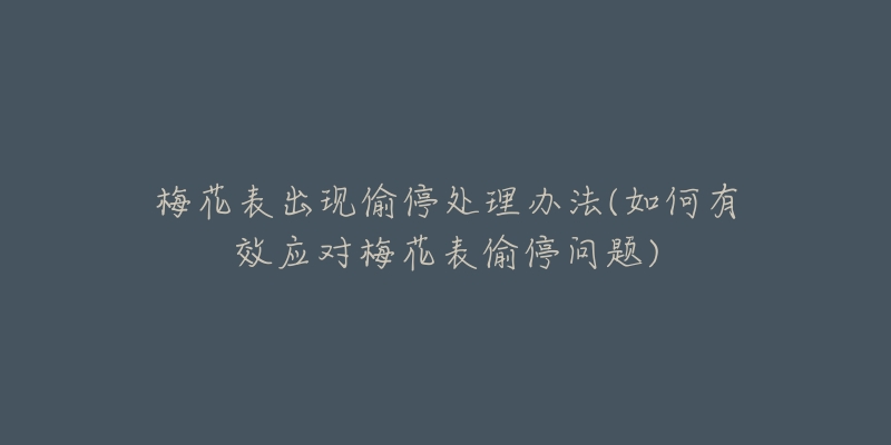 梅花表出现偷停处理办法(如何有效应对梅花表偷停问题)-名表号 梅花表出现偷停处理办法(如何有效应对梅花表偷停问题)
