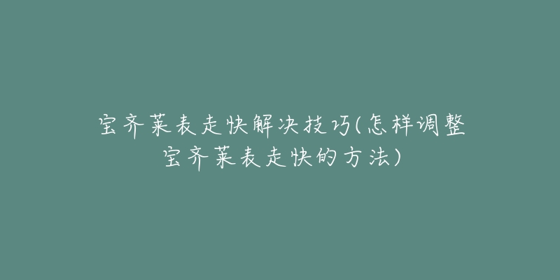 宝齐莱表走快解决技巧(怎样调整宝齐莱表走快的方法)-名表号 宝齐莱表走快解决技巧(怎样调整宝齐莱表走快的方法)