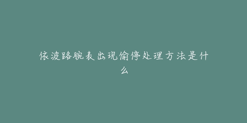 依波路腕表出现偷停处理方法是什么