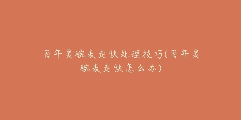 百年灵腕表走快处理技巧(百年灵腕表走快怎么办)-名表号 百年灵腕表走快处理技巧(百年灵腕表走快怎么办)