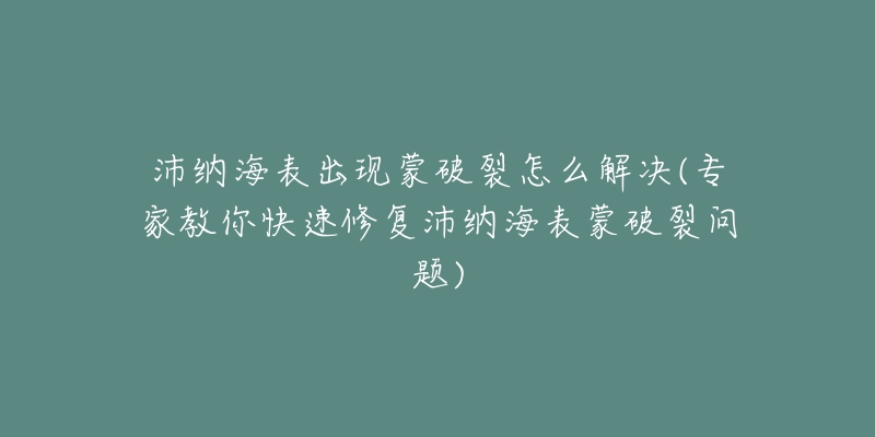 沛纳海表出现蒙破裂怎么解决(专家教你快速修复沛纳海表蒙破裂问题)-名表号 沛纳海表出现蒙破裂怎么解决(专家教你快速修复沛纳海表蒙破裂问题)