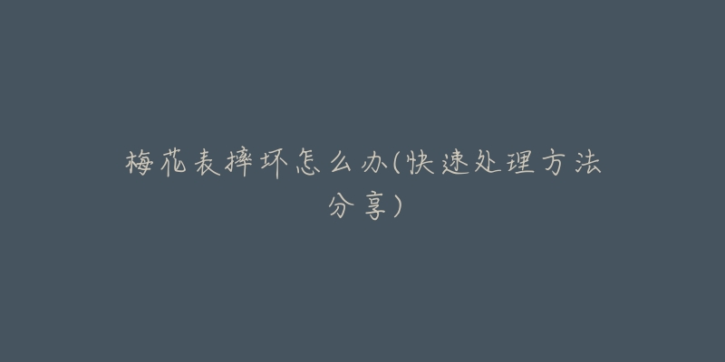 梅花表摔坏怎么办(快速处理方法分享)-名表号 梅花表摔坏怎么办(快速处理方法分享)
