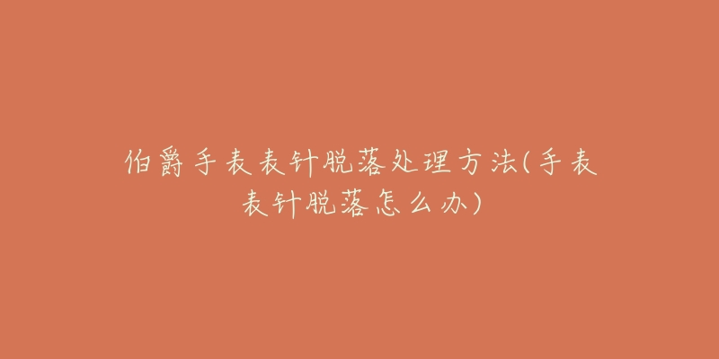 伯爵手表表针脱落处理方法(手表表针脱落怎么办)-名表号 伯爵手表表针脱落处理方法(手表表针脱落怎么办)