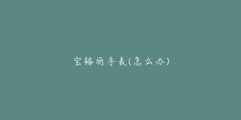 宝格丽手表(怎么办)-名表号 宝格丽手表(怎么办)