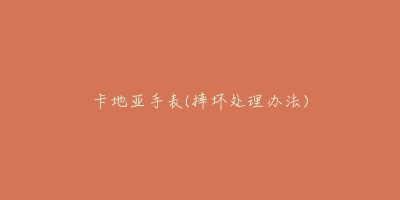 卡地亚手表(摔坏处理办法)