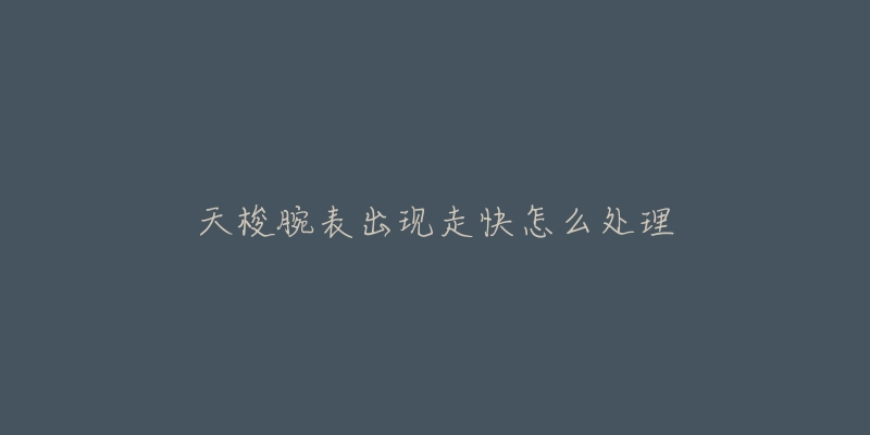 天梭腕表出现走快怎么处理-名表号 天梭腕表出现走快怎么处理