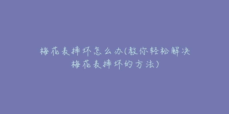 梅花表摔坏怎么办(教你轻松解决梅花表摔坏的方法)-名表号 梅花表摔坏怎么办(教你轻松解决梅花表摔坏的方法)