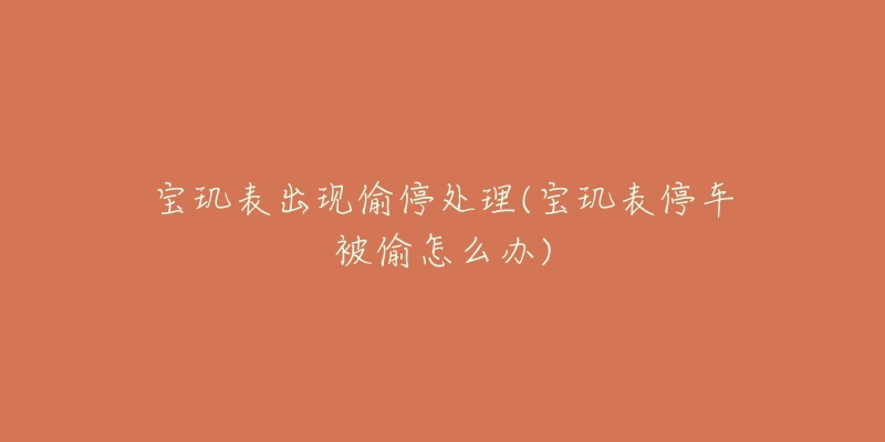 宝玑表出现偷停处理(宝玑表停车被偷怎么办)-名表号 宝玑表出现偷停处理(宝玑表停车被偷怎么办)