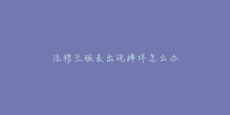 法穆兰腕表出现摔坏怎么办-名表号 法穆兰腕表出现摔坏怎么办