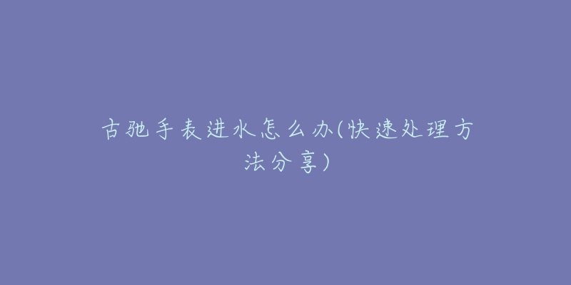 古驰手表进水怎么办(快速处理方法分享)-名表号 古驰手表进水怎么办(快速处理方法分享)