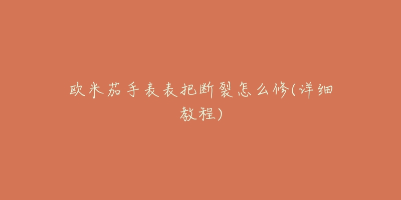 欧米茄手表表把断裂怎么修(详细教程)-名表号 欧米茄手表表把断裂怎么修(详细教程)