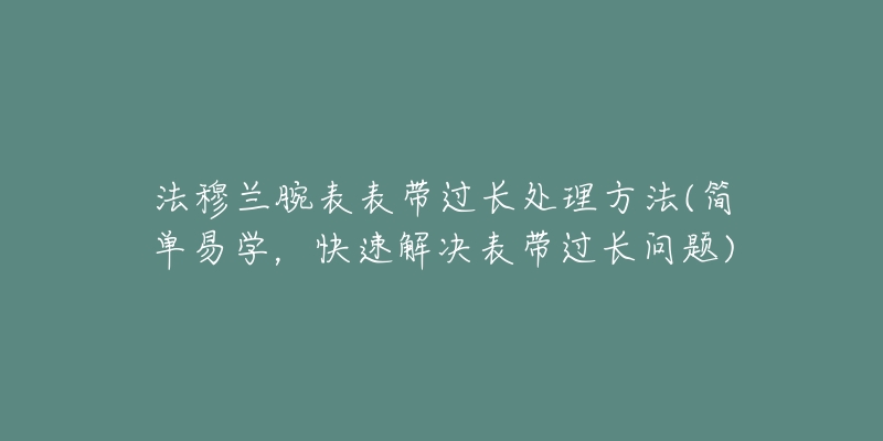 法穆兰腕表表带过长处理方法(简单易学,快速解决表带过长问题)-名表号 法穆兰腕表表带过长处理方法(简单易学,快速解决表带过长问题)