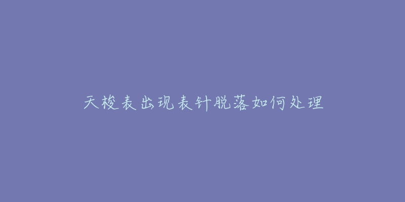 天梭表出现表针脱落如何处理-名表号 天梭表出现表针脱落如何处理