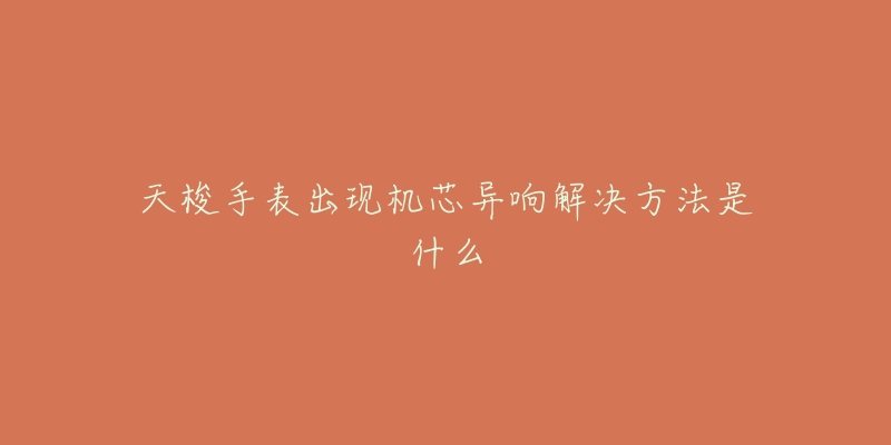 天梭手表出现机芯异响解决方法是什么