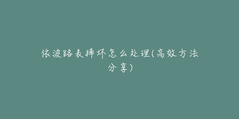 依波路表摔坏怎么处理(高效方法分享)-名表号 依波路表摔坏怎么处理(高效方法分享)