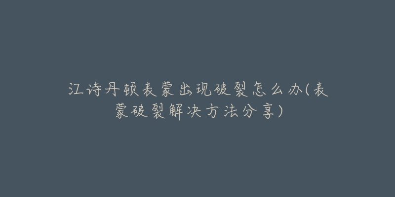 江诗丹顿表蒙出现破裂怎么办(表蒙破裂解决方法分享)-名表号 江诗丹顿表蒙出现破裂怎么办(表蒙破裂解决方法分享)