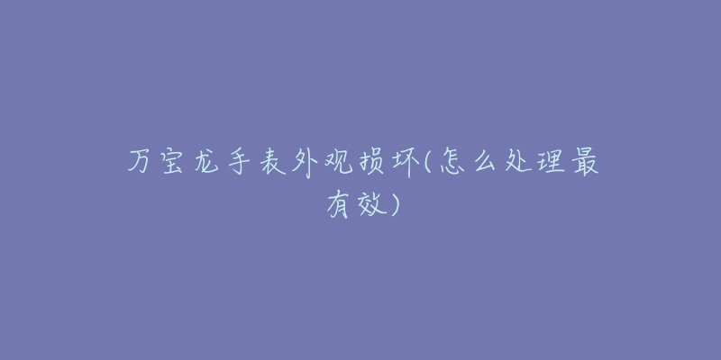 万宝龙手表外观损坏(怎么处理最有效)