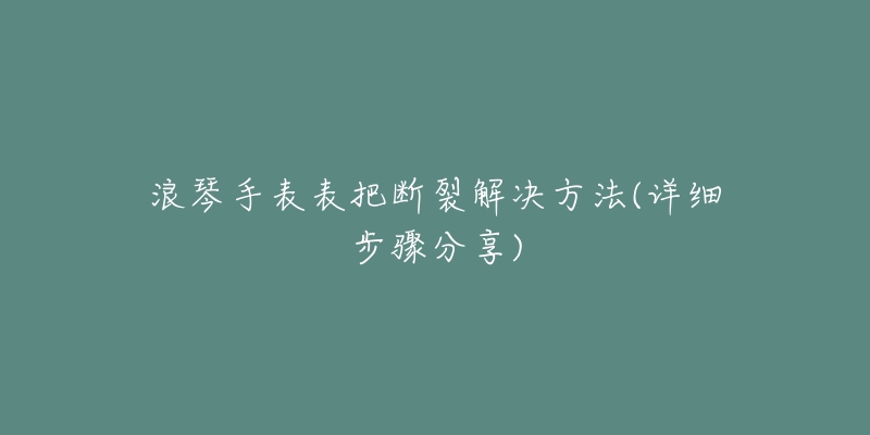 浪琴手表表把断裂解决方法(详细步骤分享)-名表号 浪琴手表表把断裂解决方法(详细步骤分享)