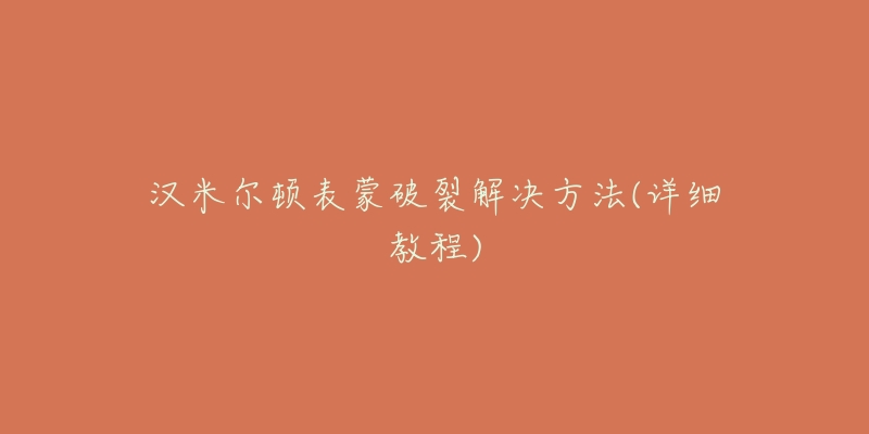 汉米尔顿表蒙破裂解决方法(详细教程)-名表号 汉米尔顿表蒙破裂解决方法(详细教程)