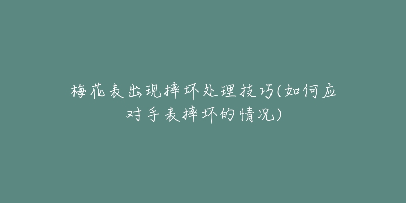 梅花表出现摔坏处理技巧(如何应对手表摔坏的情况)-名表号 梅花表出现摔坏处理技巧(如何应对手表摔坏的情况)