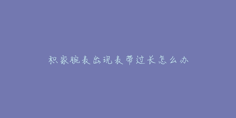 积家腕表出现表带过长怎么办