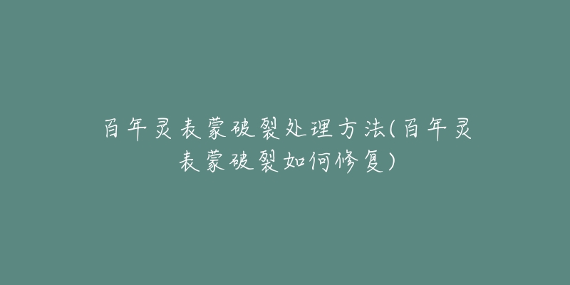 百年灵表蒙破裂处理方法(百年灵表蒙破裂如何修复)-名表号 百年灵表蒙破裂处理方法(百年灵表蒙破裂如何修复)