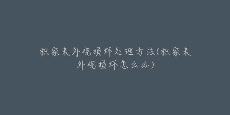 积家表外观损坏处理方法(积家表外观损坏怎么办)-名表号 积家表外观损坏处理方法(积家表外观损坏怎么办)
