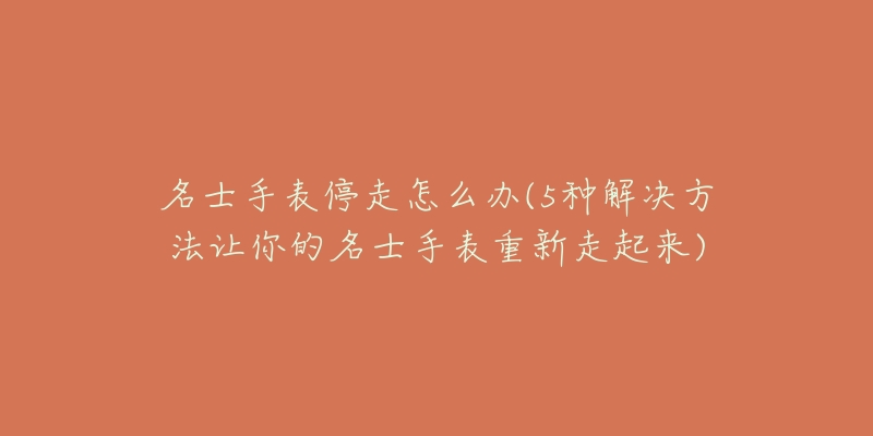 名士手表停走怎么办(5种解决方法让你的名士手表重新走起来)-名表号 名士手表停走怎么办(5种解决方法让你的名士手表重新走起来)