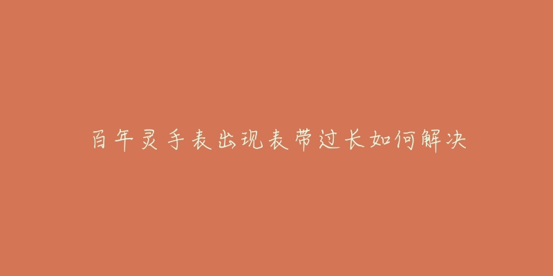百年灵手表出现表带过长如何解决-名表号 百年灵手表出现表带过长如何解决