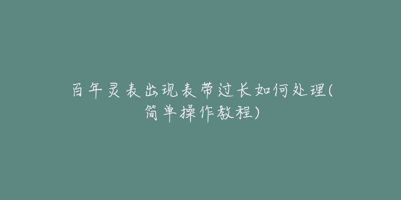 百年灵表出现表带过长如何处理(简单操作教程)-名表号 百年灵表出现表带过长如何处理(简单操作教程)