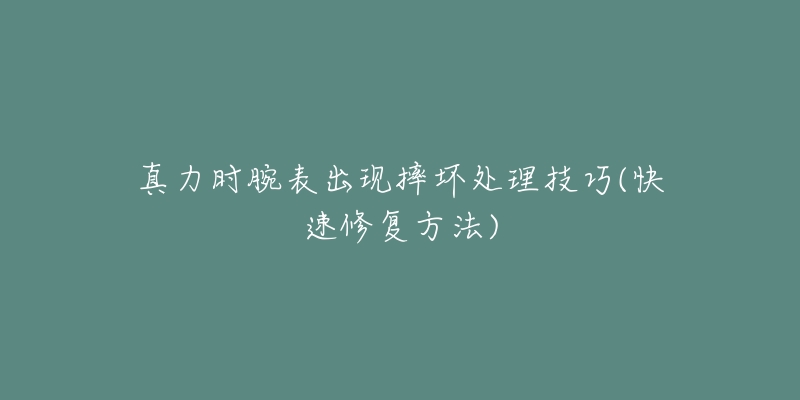 真力时腕表出现摔坏处理技巧(快速修复方法)-名表号 真力时腕表出现摔坏处理技巧(快速修复方法)