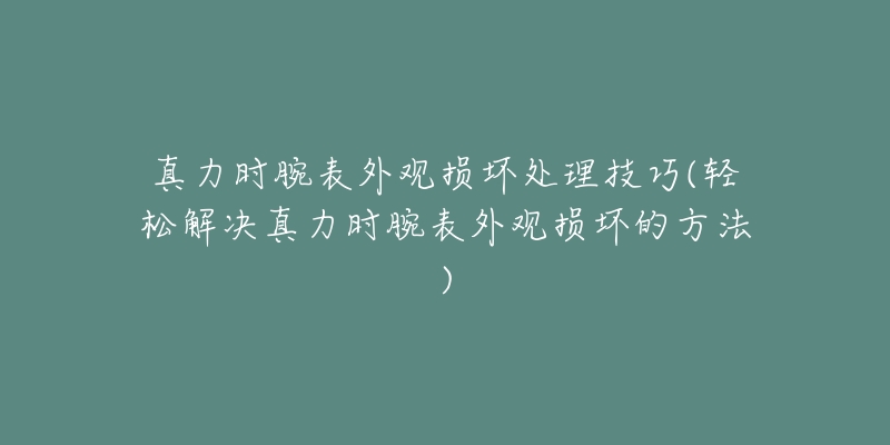 真力时腕表外观损坏处理技巧(轻松解决真力时腕表外观损坏的方法)-名表号 真力时腕表外观损坏处理技巧(轻松解决真力时腕表外观损坏的方法)