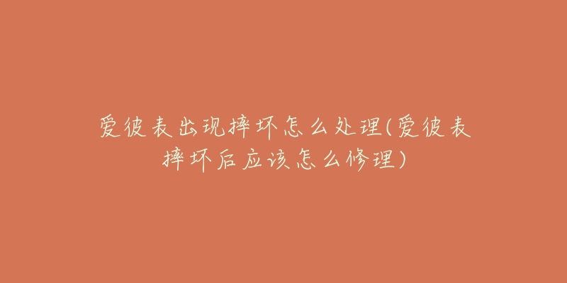 爱彼表出现摔坏怎么处理(爱彼表摔坏后应该怎么修理)-名表号 爱彼表出现摔坏怎么处理(爱彼表摔坏后应该怎么修理)