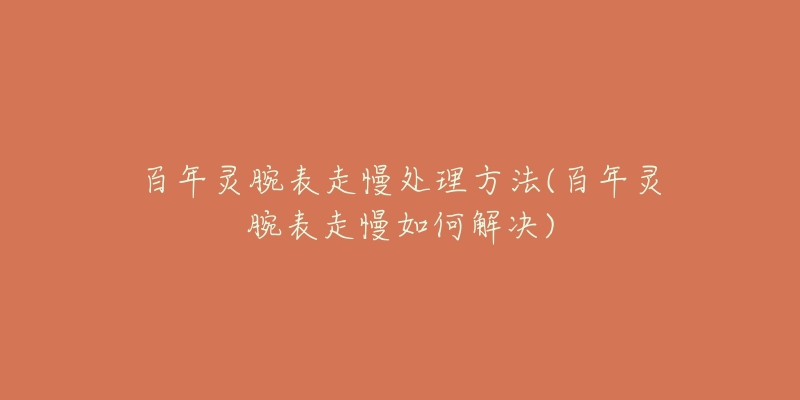 百年灵腕表走慢处理方法(百年灵腕表走慢如何解决)-名表号 百年灵腕表走慢处理方法(百年灵腕表走慢如何解决)