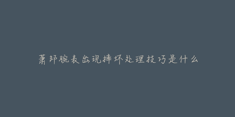 萧邦腕表出现摔坏处理技巧是什么-名表号 萧邦腕表出现摔坏处理技巧是什么