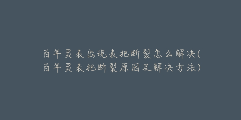 百年灵表出现表把断裂怎么解决(百年灵表把断裂原因及解决方法)