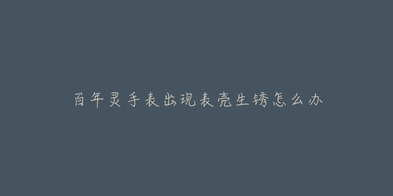 百年灵手表出现表壳生锈怎么办-名表号 百年灵手表出现表壳生锈怎么办