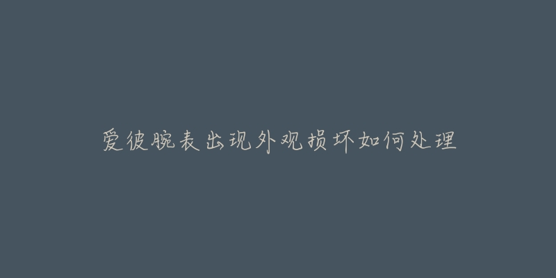 爱彼腕表出现外观损坏如何处理-名表号 爱彼腕表出现外观损坏如何处理