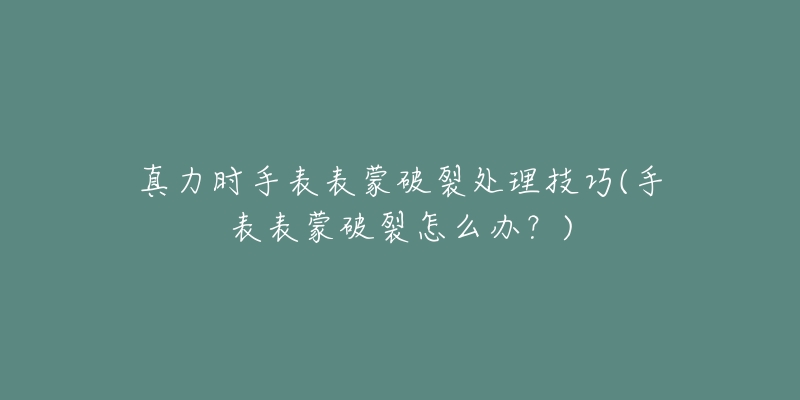 真力时手表表蒙破裂处理技巧(手表表蒙破裂怎么办?)-名表号 真力时手表表蒙破裂处理技巧(手表表蒙破裂怎么办?)