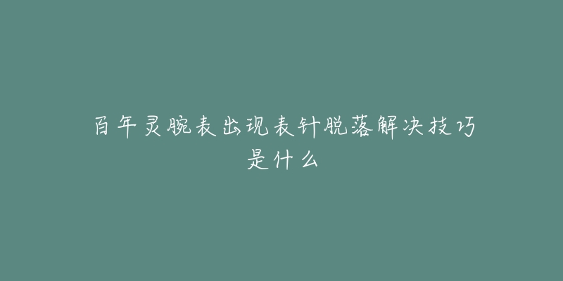 百年灵腕表出现表针脱落解决技巧是什么-名表号 百年灵腕表出现表针脱落解决技巧是什么