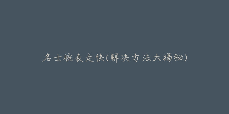 名士腕表走快(解决方法大揭秘)