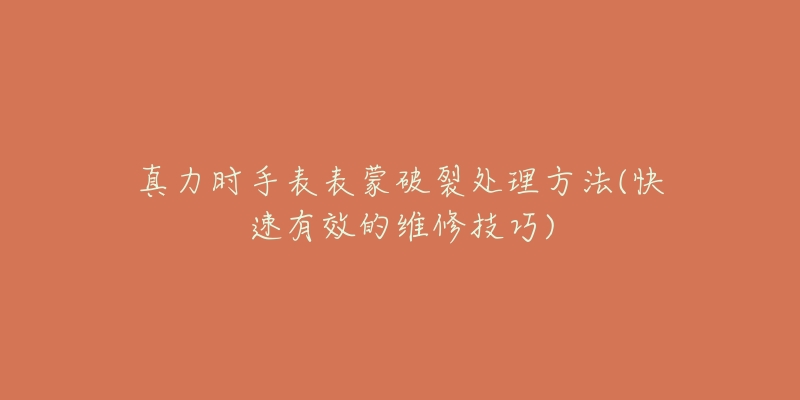 真力时手表表蒙破裂处理方法(快速有效的维修技巧)-名表号 真力时手表表蒙破裂处理方法(快速有效的维修技巧)