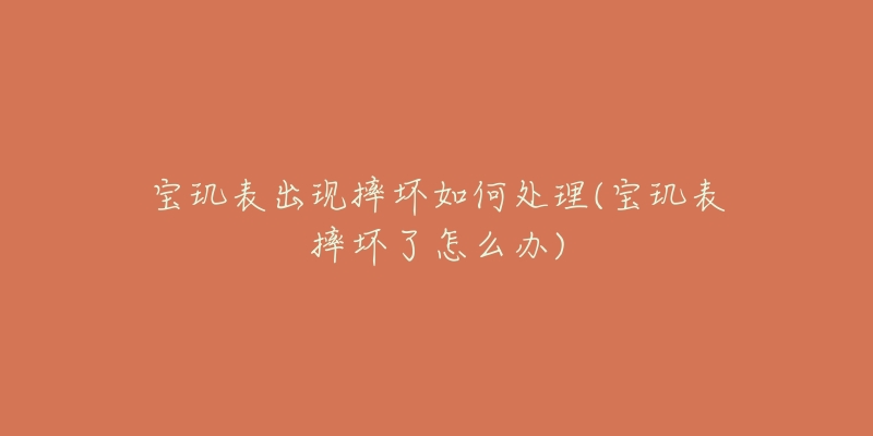 宝玑表出现摔坏如何处理(宝玑表摔坏了怎么办)-名表号 宝玑表出现摔坏如何处理(宝玑表摔坏了怎么办)