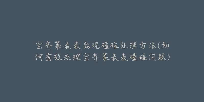 宝齐莱表表出现磕碰处理方法(如何有效处理宝齐莱表表磕碰问题)-名表号 宝齐莱表表出现磕碰处理方法(如何有效处理宝齐莱表表磕碰问题)