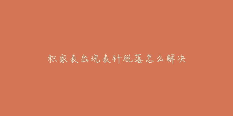 积家表出现表针脱落怎么解决-名表号 积家表出现表针脱落怎么解决