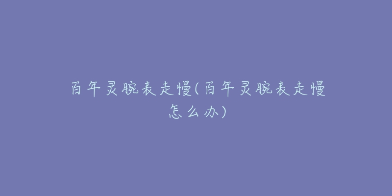 百年灵腕表走慢(百年灵腕表走慢怎么办)-名表号 百年灵腕表走慢(百年灵腕表走慢怎么办)