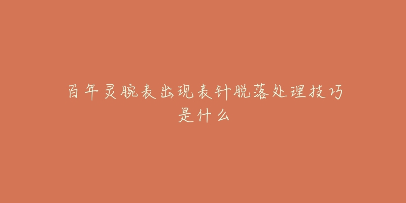 百年灵腕表出现表针脱落处理技巧是什么