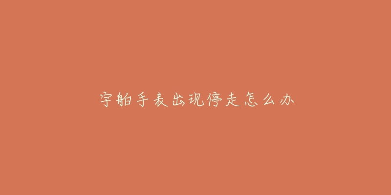 宇舶手表出现停走怎么办-名表号 宇舶手表出现停走怎么办