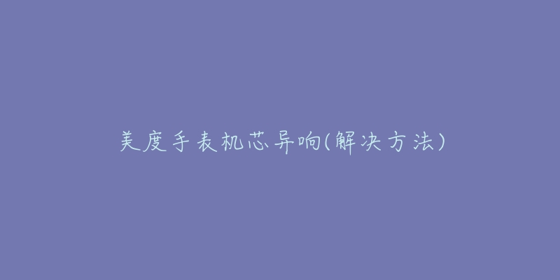 美度手表机芯异响(解决方法)